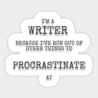 I’m a writer because I’ve run out of other things to procrastinate at Sticker